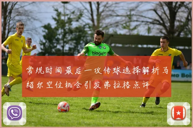 常规时间最后一攻传球选择解析马绍尔空位机会引发弗拉格点评