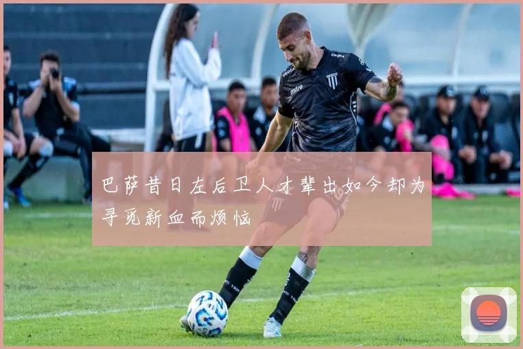 巴萨昔日左后卫人才辈出如今却为寻觅新血而烦恼