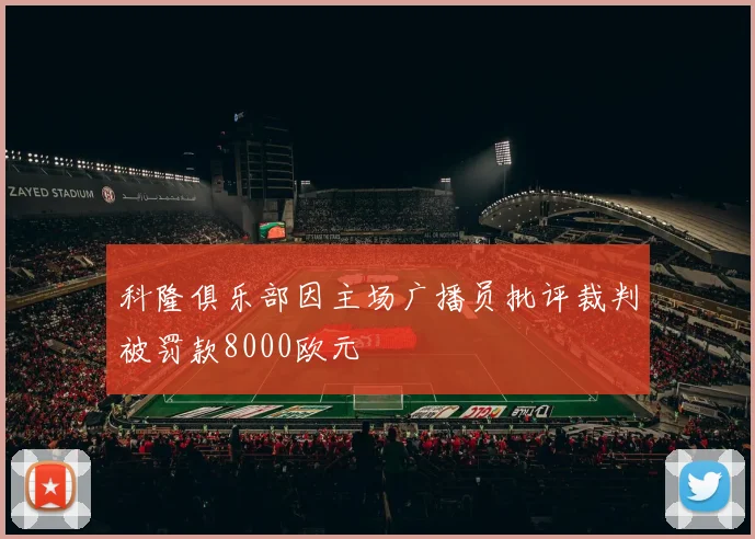 科隆俱乐部因主场广播员批评裁判被罚款8000欧元