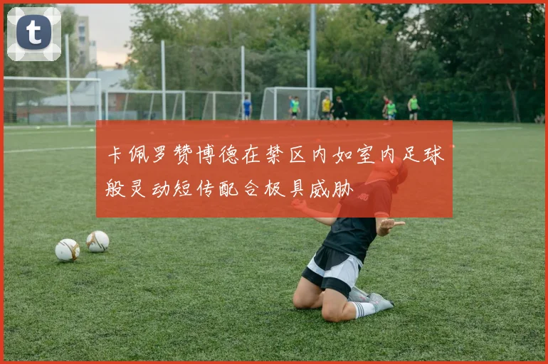 卡佩罗赞博德在禁区内如室内足球般灵动短传配合极具威胁