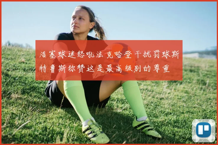 活塞球迷怒吼法克哈登干扰罚球斯特鲁斯称赞这是最高级别的尊重