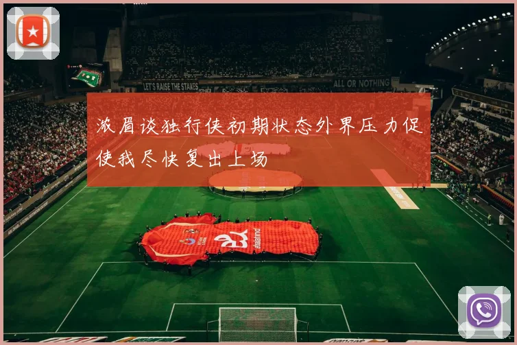 浓眉谈独行侠初期状态外界压力促使我尽快复出上场
