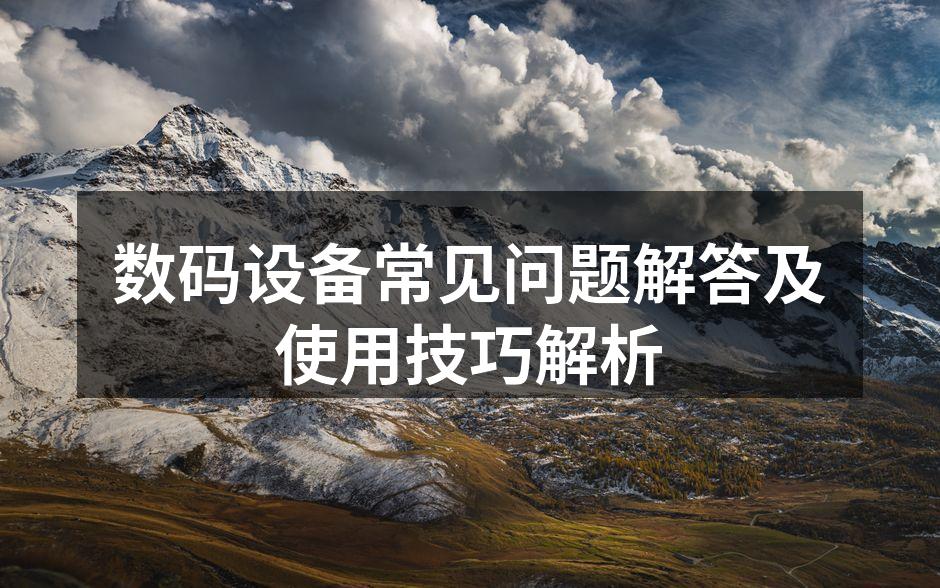 数码设备常见问题解答及使用技巧解析